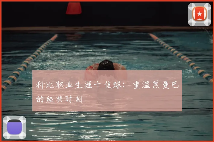 科比职业生涯十佳球:重温黑曼巴的经典时刻