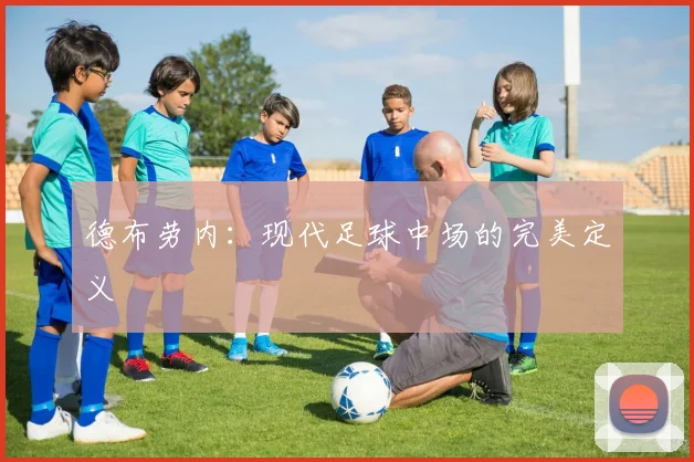 德布劳内：现代足球中场的完美定义
