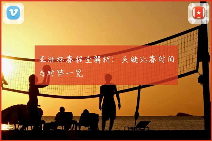 亚洲杯赛程全解析:关键比赛时间与对阵一览