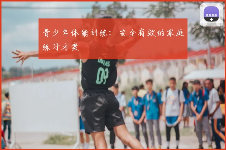 青少年体能训练:安全有效的家庭练习方案