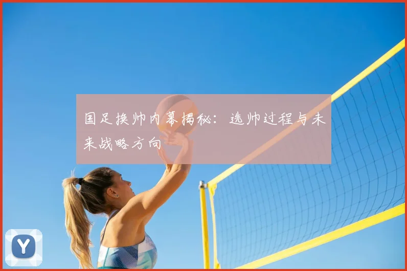 国足换帅内幕揭秘:选帅过程与未来战略方向