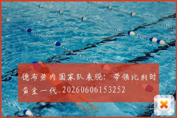 德布劳内国家队表现：带领比利时黄金一代_20260606153252