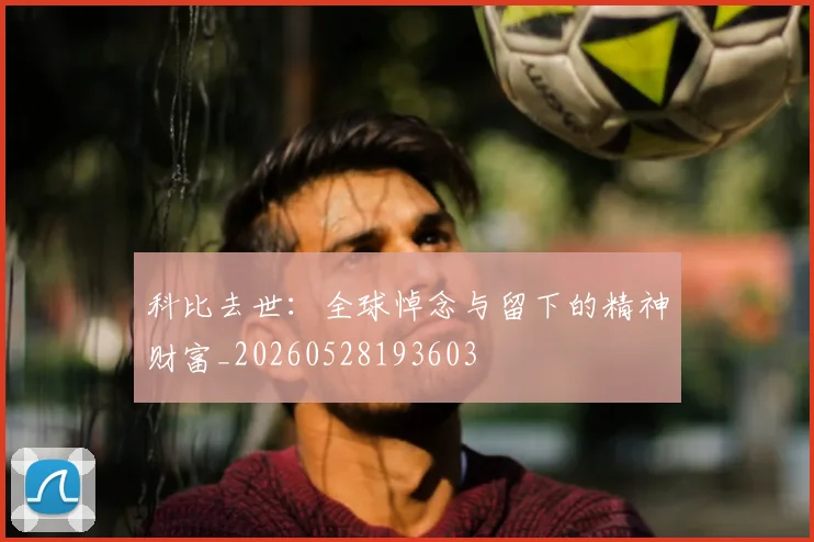科比去世：全球悼念与留下的精神财富_20260528193603