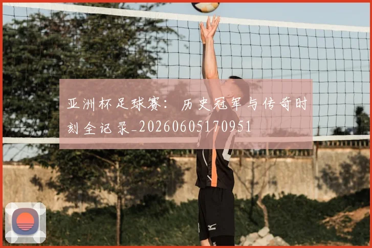 亚洲杯足球赛:历史冠军与传奇时刻全记录_20260605170951