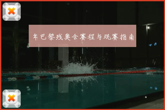 年巴黎残奥会赛程与观赛指南