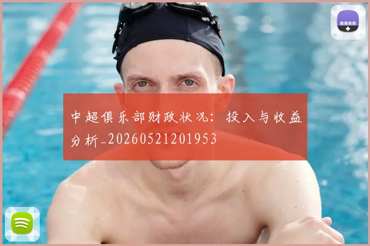 中超俱乐部财政状况：投入与收益分析_20260521201953
