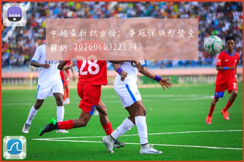 中超最新积分榜:争冠保级形势全解析_20260603221343