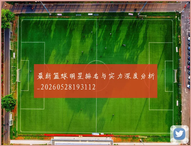 最新篮球明星排名与实力深度分析_20260528193112