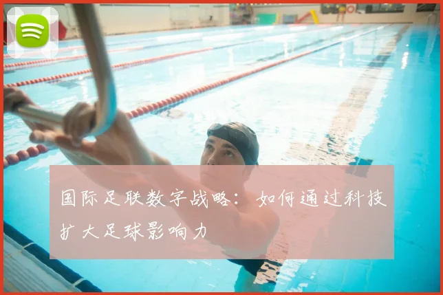 国际足联数字战略:如何通过科技扩大足球影响力