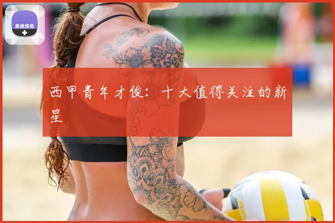 西甲青年才俊:十大值得关注的新星