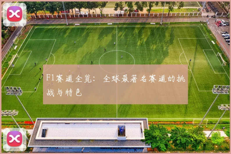 F1赛道全览：全球最著名赛道的挑战与特色