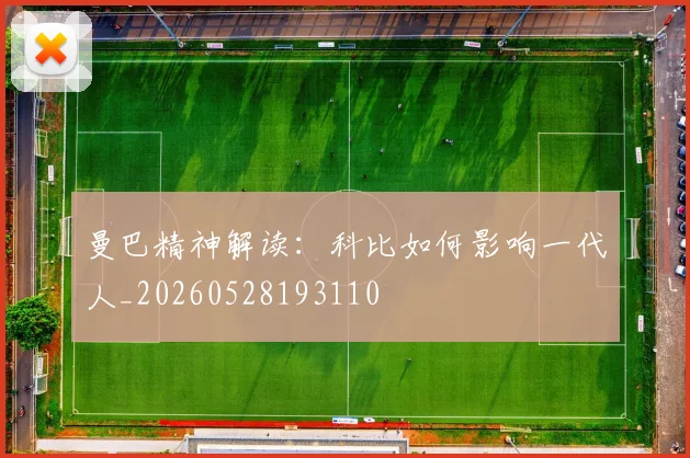 曼巴精神解读:科比如何影响一代人_20260528193110