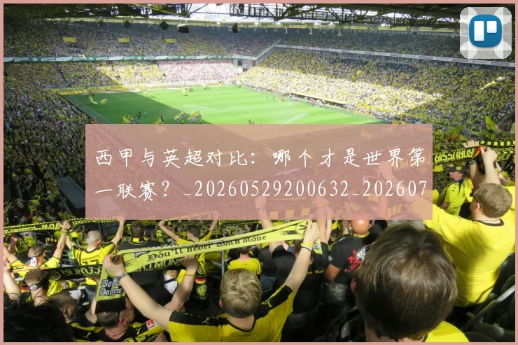 西甲与英超对比：哪个才是世界第一联赛？_20260529200632_20260703181835