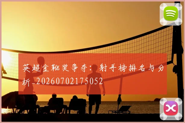 英超金靴奖争夺:射手榜排名与分析_20260702175052