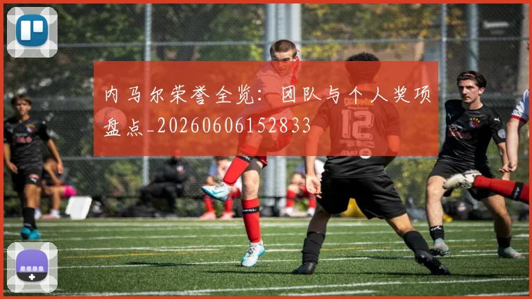 内马尔荣誉全览:团队与个人奖项盘点_20260606152833